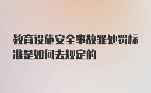 教育设施安全事故罪处罚标准是如何去规定的