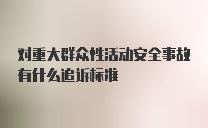 对重大群众性活动安全事故有什么追诉标准