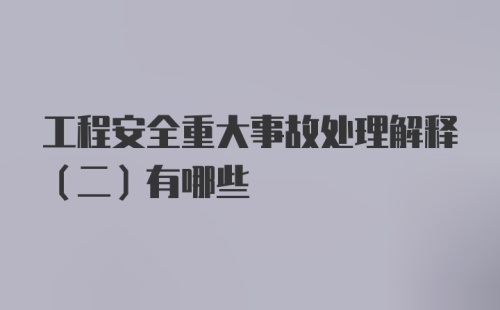 工程安全重大事故处理解释（二）有哪些