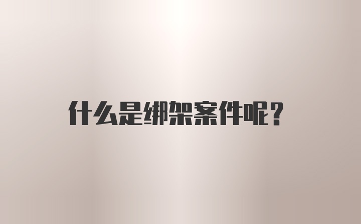 什么是绑架案件呢？