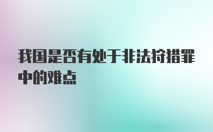 我国是否有处于非法狩猎罪中的难点