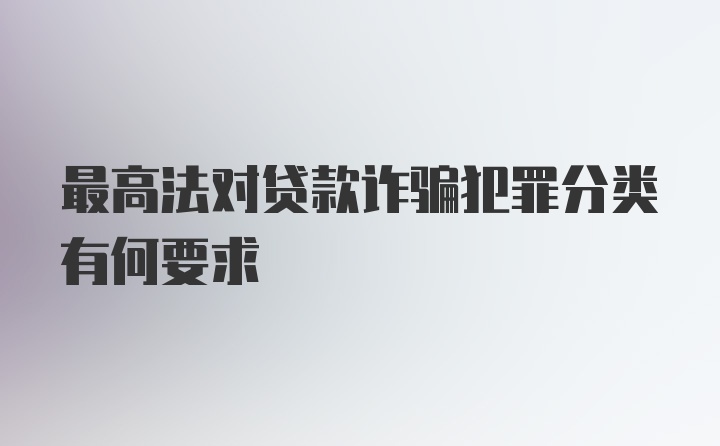 最高法对贷款诈骗犯罪分类有何要求