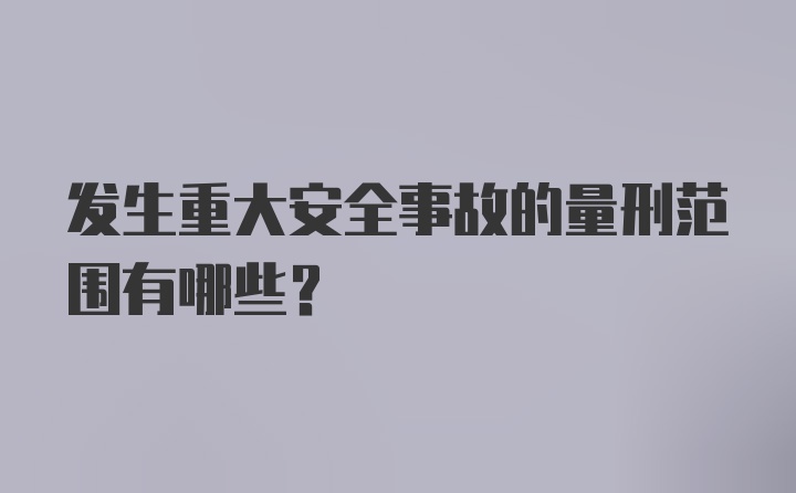 发生重大安全事故的量刑范围有哪些？