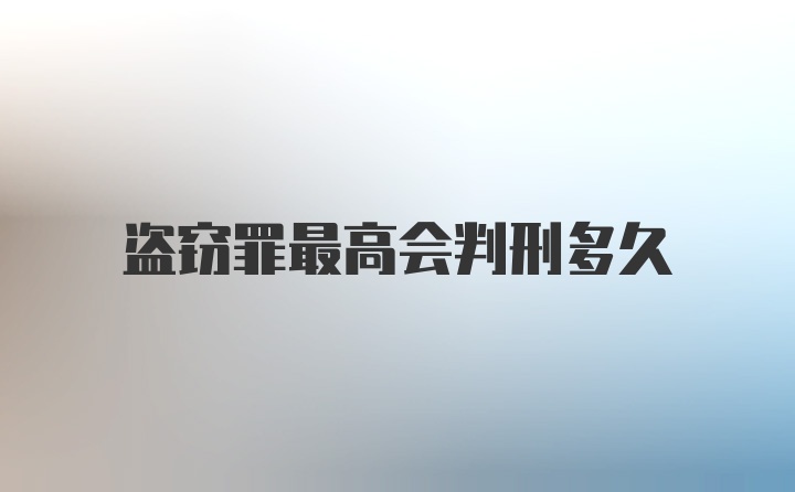 盗窃罪最高会判刑多久