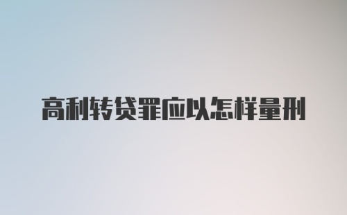 高利转贷罪应以怎样量刑