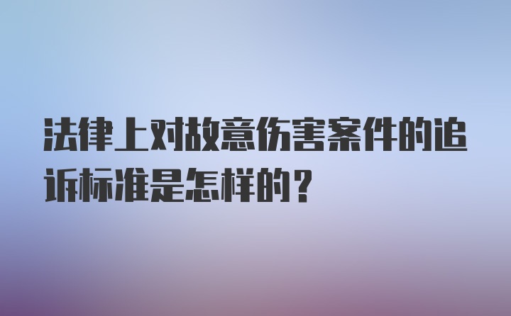 法律上对故意伤害案件的追诉标准是怎样的？