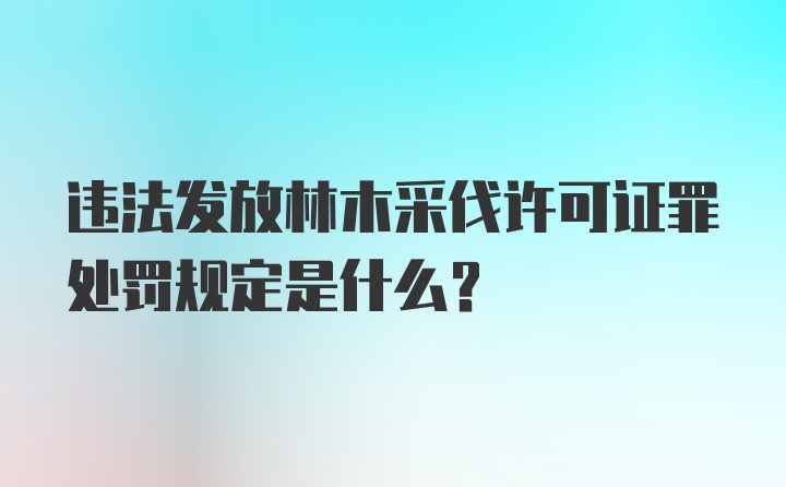 违法发放林木采伐许可证罪处罚规定是什么？