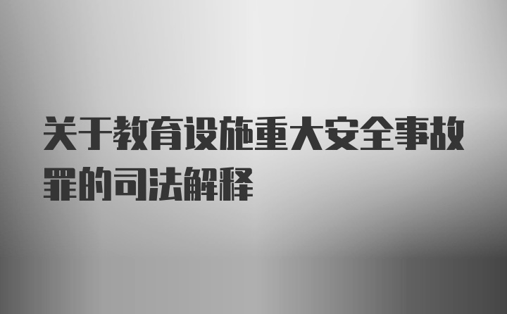 关于教育设施重大安全事故罪的司法解释