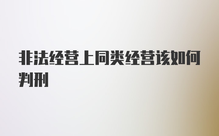 非法经营上同类经营该如何判刑