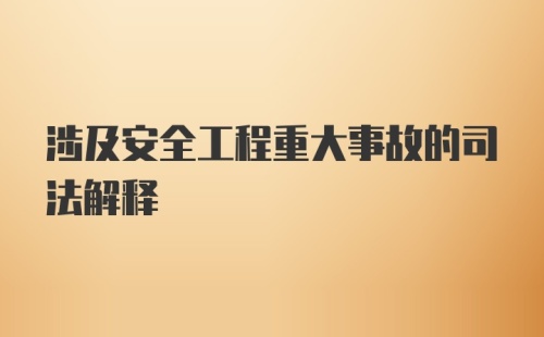 涉及安全工程重大事故的司法解释