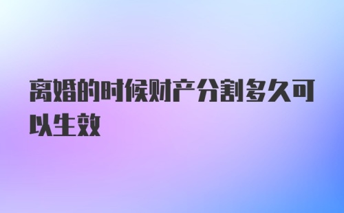 离婚的时候财产分割多久可以生效