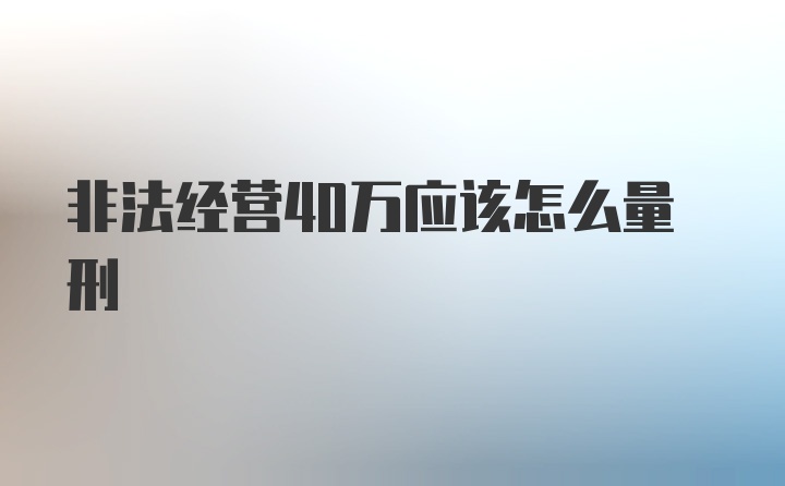 非法经营40万应该怎么量刑