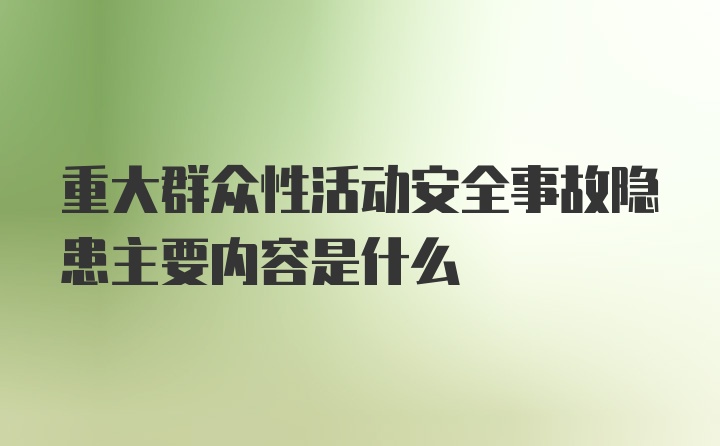 重大群众性活动安全事故隐患主要内容是什么