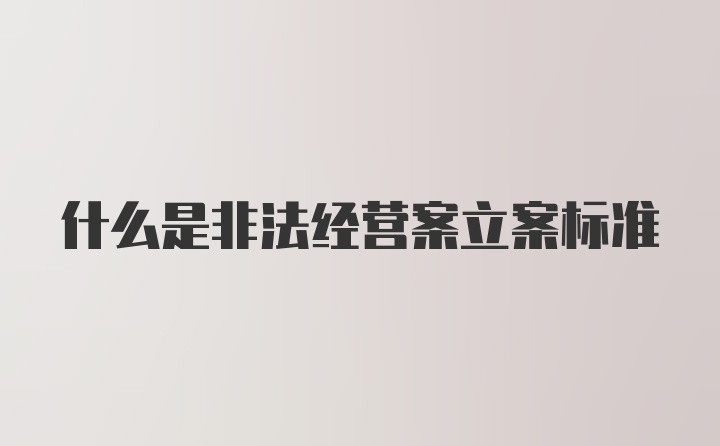 什么是非法经营案立案标准