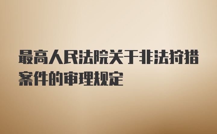 最高人民法院关于非法狩猎案件的审理规定