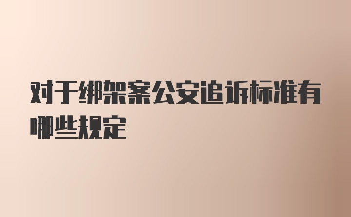 对于绑架案公安追诉标准有哪些规定