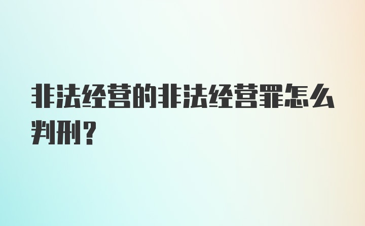 非法经营的非法经营罪怎么判刑?