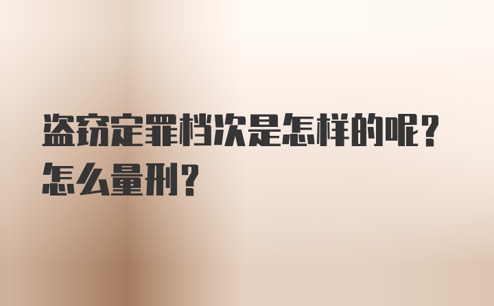 盗窃定罪档次是怎样的呢？怎么量刑？