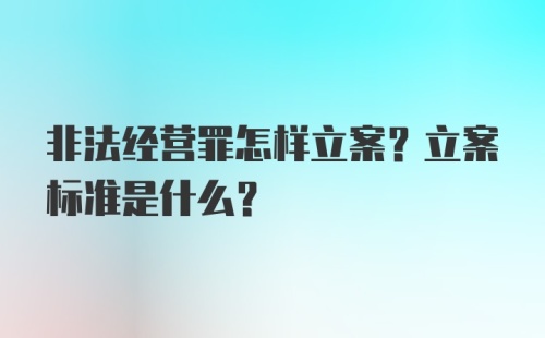 非法经营罪怎样立案？立案标准是什么？