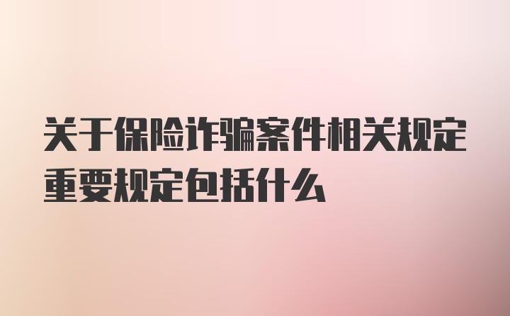 关于保险诈骗案件相关规定重要规定包括什么