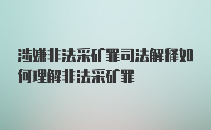 涉嫌非法采矿罪司法解释如何理解非法采矿罪