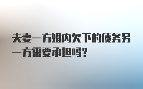 夫妻一方婚内欠下的债务另一方需要承担吗？