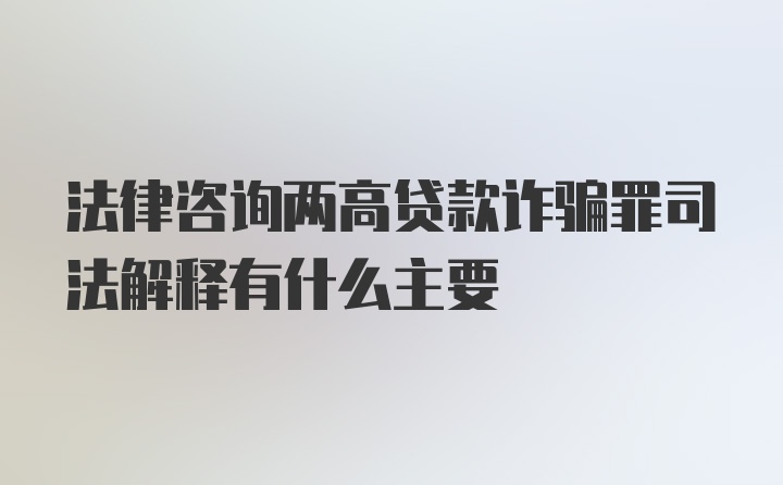 法律咨询两高贷款诈骗罪司法解释有什么主要