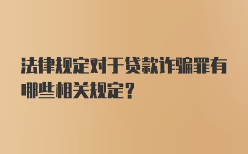 法律规定对于贷款诈骗罪有哪些相关规定？