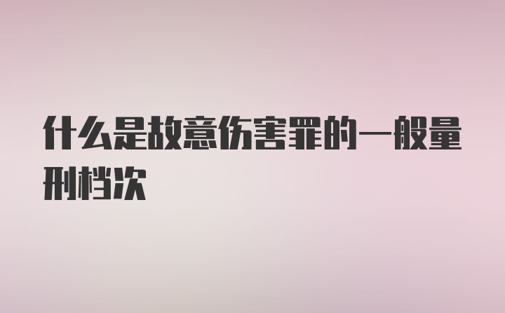 什么是故意伤害罪的一般量刑档次