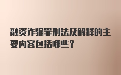 融资诈骗罪刑法及解释的主要内容包括哪些?