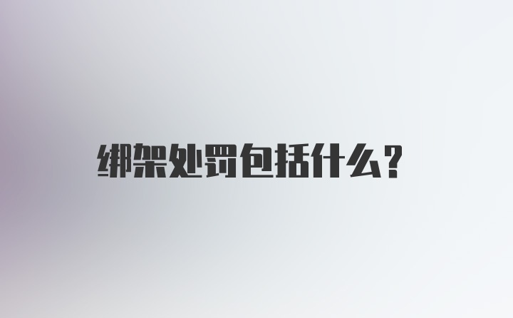 绑架处罚包括什么?