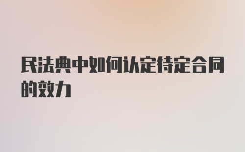 民法典中如何认定待定合同的效力