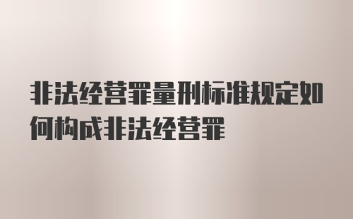 非法经营罪量刑标准规定如何构成非法经营罪