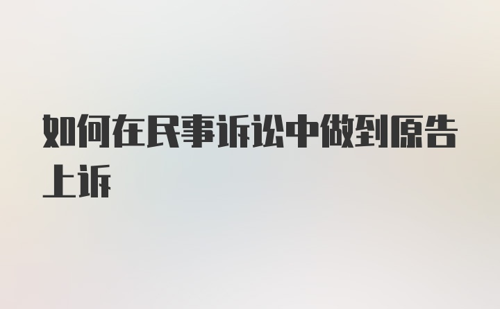 如何在民事诉讼中做到原告上诉