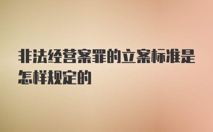 非法经营案罪的立案标准是怎样规定的