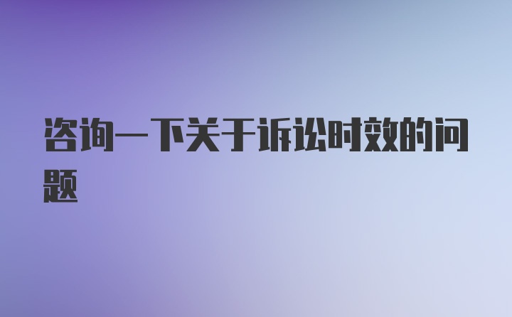 咨询一下关于诉讼时效的问题