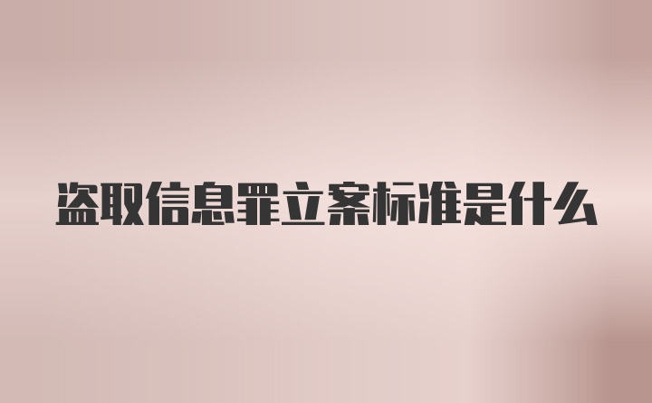 盗取信息罪立案标准是什么