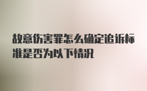 故意伤害罪怎么确定追诉标准是否为以下情况