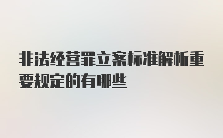 非法经营罪立案标准解析重要规定的有哪些