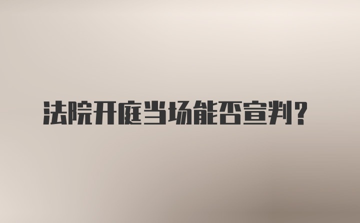 法院开庭当场能否宣判？