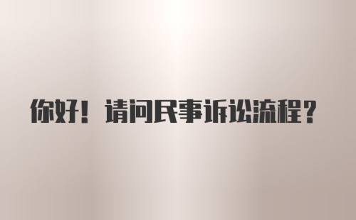 你好！请问民事诉讼流程?