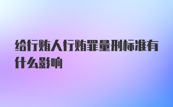 给行贿人行贿罪量刑标准有什么影响