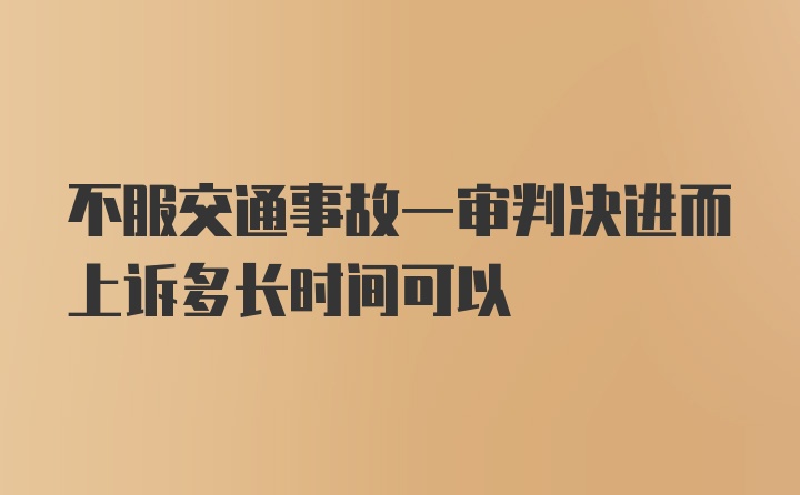 不服交通事故一审判决进而上诉多长时间可以