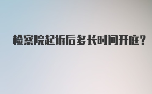 检察院起诉后多长时间开庭？