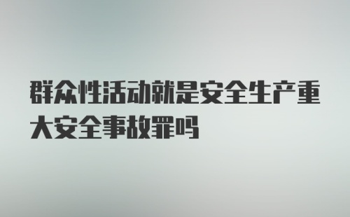 群众性活动就是安全生产重大安全事故罪吗