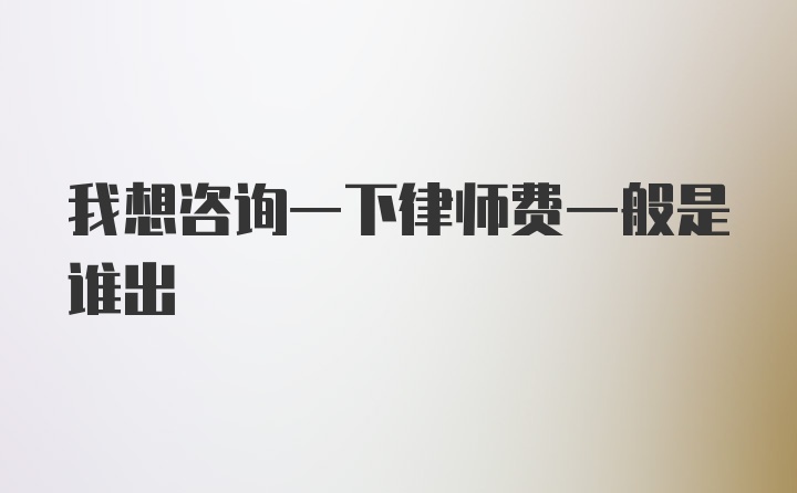 我想咨询一下律师费一般是谁出