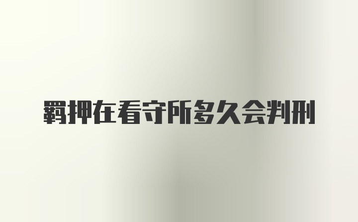 羁押在看守所多久会判刑