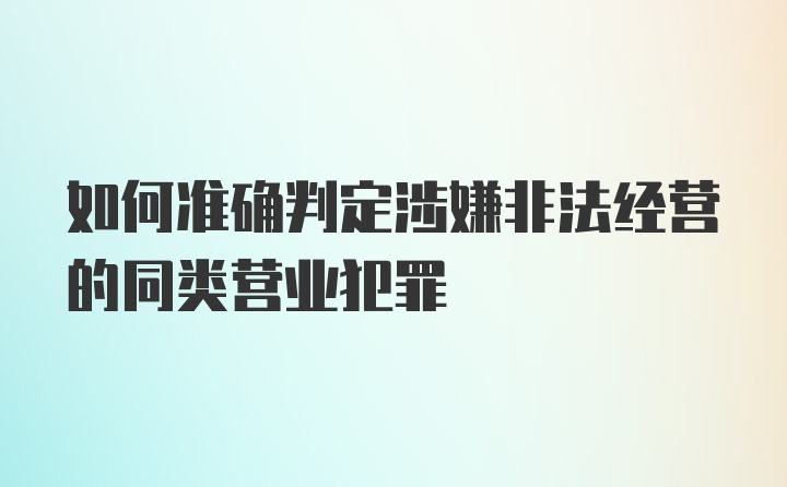 如何准确判定涉嫌非法经营的同类营业犯罪