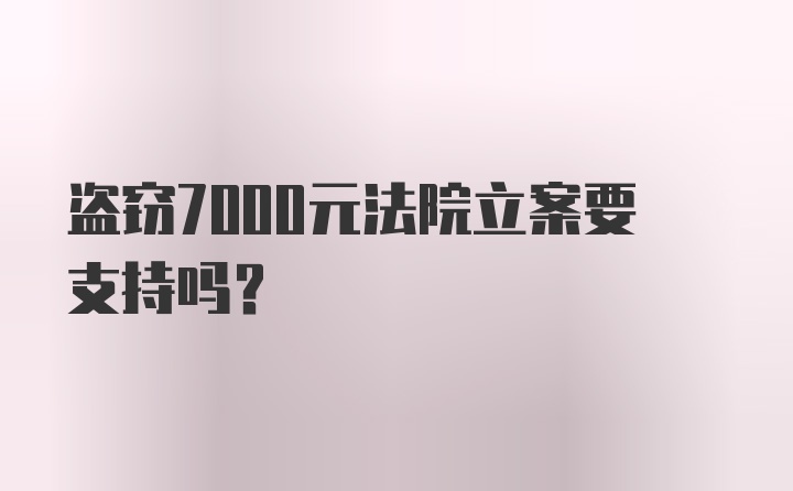 盗窃7000元法院立案要支持吗?