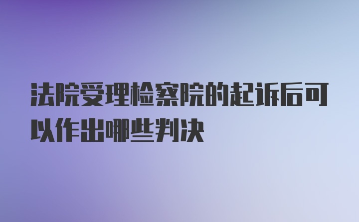 法院受理检察院的起诉后可以作出哪些判决